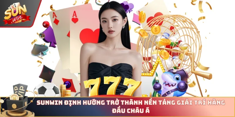 Sunwin định hướng trở thành nền tảng giải trí hàng đầu Châu Á